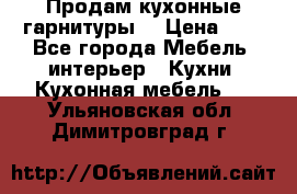 Продам кухонные гарнитуры! › Цена ­ 1 - Все города Мебель, интерьер » Кухни. Кухонная мебель   . Ульяновская обл.,Димитровград г.